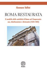 Roma restaurata. Il modello delle antichit&agrave; di Roma nel Cinquecento: uso, idealizzazione e disincanto (1534-1581)