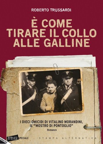 &Egrave; come tirare il collo alle galline. I dieci omicidi di Vitalino Morandini il &laquo;mostro di Pontoglio&raquo;