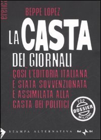 La casta dei giornali. Cos&igrave; l'editoria italiana &egrave; stata sovvenzionata e assimilata alla casta dei politici