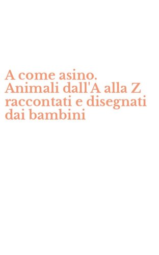 A come asino. Animali dall'A alla Z raccontati e disegnati dai bambini