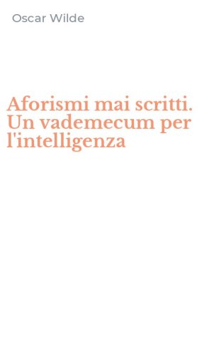 Aforismi mai scritti. Un vademecum per l'intelligenza