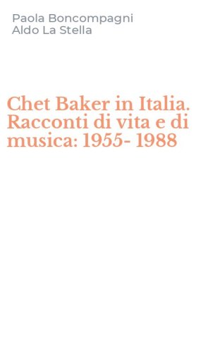 Chet Baker in Italia. Racconti di vita e di musica: 1955-1988