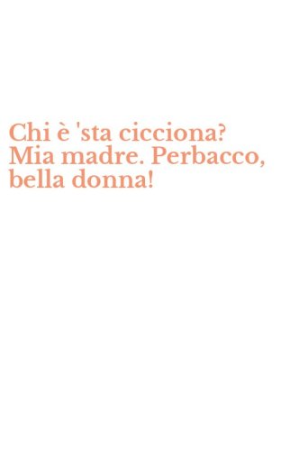 Chi &egrave; 'sta cicciona? Mia madre. Perbacco, bella donna!