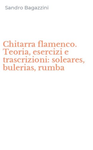 Chitarra flamenco. Teoria, esercizi e trascrizioni: soleares, bulerias, rumba