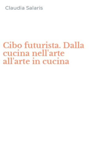 Cibo futurista. Dalla cucina nell'arte all'arte in cucina