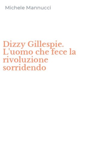 Dizzy Gillespie. L'uomo che fece la rivoluzione sorridendo