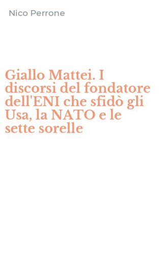 Giallo Mattei. I discorsi del fondatore dell'ENI che sfid&ograve; gli Usa, la NATO e le sette sorelle
