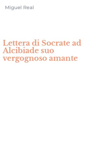 Lettera di Socrate ad Alcibiade suo vergognoso amante