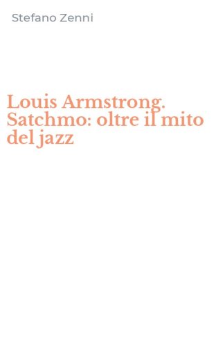 Louis Armstrong. Satchmo: oltre il mito del jazz