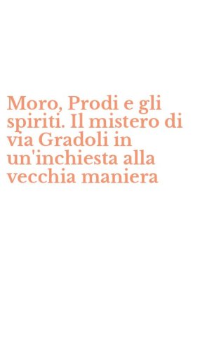 Moro, Prodi e gli spiriti. Il mistero di via Gradoli in un'inchiesta alla vecchia maniera - MANIERA