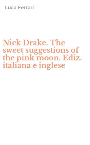 Nick Drake. The sweet suggestions of the pink moon. Ediz. italiana e inglese