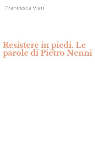 Resistere in piedi. Le parole di Pietro Nenni