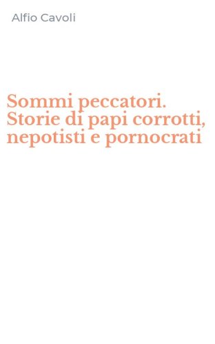 Sommi peccatori. Storie di papi corrotti, nepotisti e pornocrati