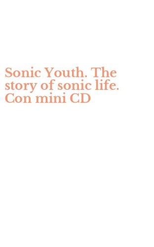 Sonic Youth. The story of sonic life. Con mini CD