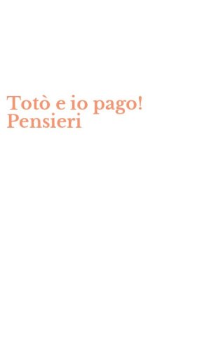 Tot&ograve; e io pago! Pensieri