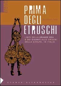 Prima degli etruschi. I miti della grande dea e dei giganti alle origini della civilt&agrave;, in Italia