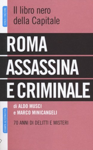 Roma assassina e criminale. Il libro nero della capitale. 70 anni di delitti e misteri - MISTERI