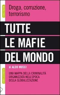 Tutte le mafie del mondo. Una mappa della criminalit&agrave; organizzata nell'epoca della globalizzazione