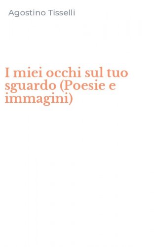 I miei occhi sul tuo sguardo (Poesie e immagini)