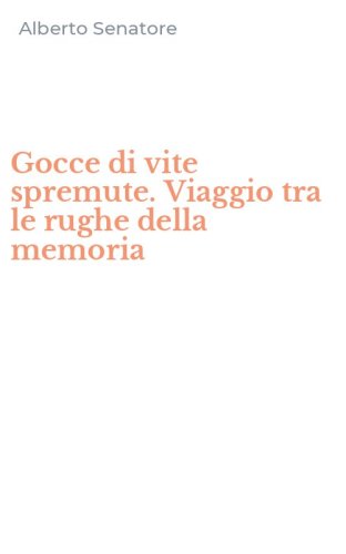 Gocce di vite spremute. Viaggio tra le rughe della memoria