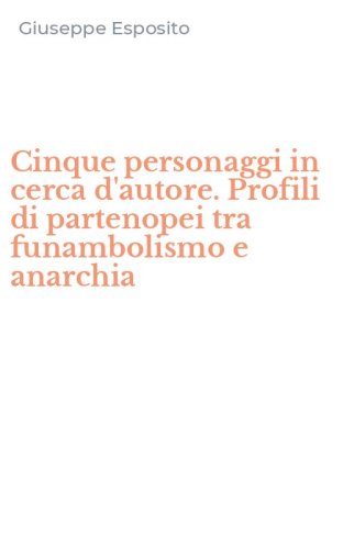 Cinque personaggi in cerca d'autore. Profili di partenopei tra funambolismo e anarchia