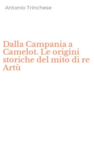 Dalla Campania a Camelot. Le origini storiche del mito di re Art&ugrave;