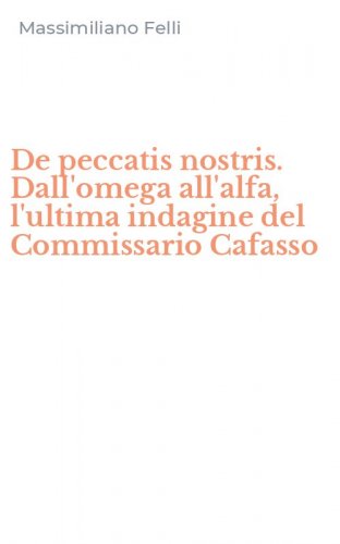 De peccatis nostris. Dall'omega all'alfa, l'ultima indagine del Commissario Cafasso