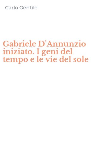 Gabriele D'Annunzio iniziato. I geni del tempo e le vie del sole