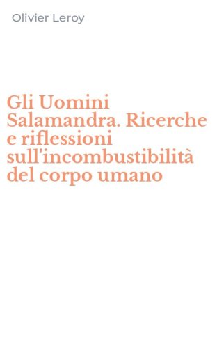 Gli Uomini Salamandra. Ricerche e riflessioni sull'incombustibilit&agrave; del corpo umano