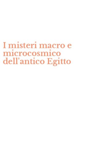 I misteri macro e microcosmico dell'antico Egitto
