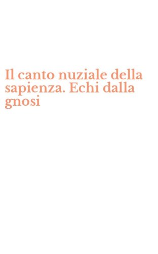Il canto nuziale della sapienza. Echi dalla gnosi
