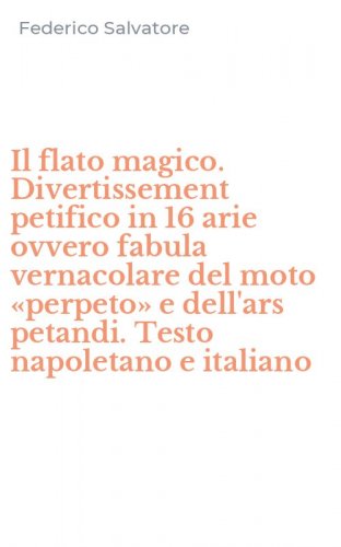 Il flato magico. Divertissement petifico in 16 arie ovvero fabula vernacolare del moto &laquo;perpeto&raquo; e dell'ars petandi. Testo napoletano e italiano