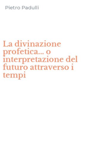 La divinazione profetica... o interpretazione del futuro attraverso i tempi