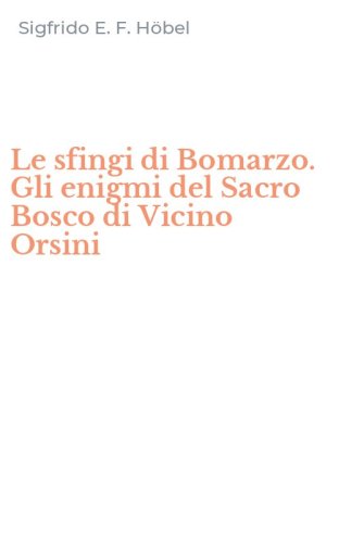 Le sfingi di Bomarzo. Gli enigmi del Sacro Bosco di Vicino Orsini