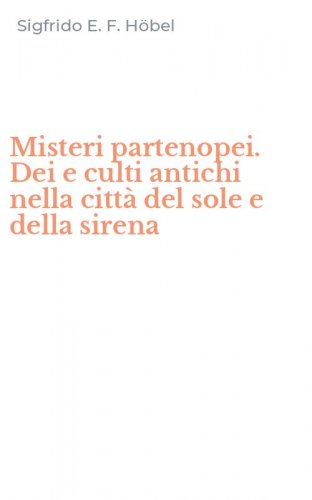Misteri partenopei. Dei e culti antichi nella citt&agrave; del sole e della sirena