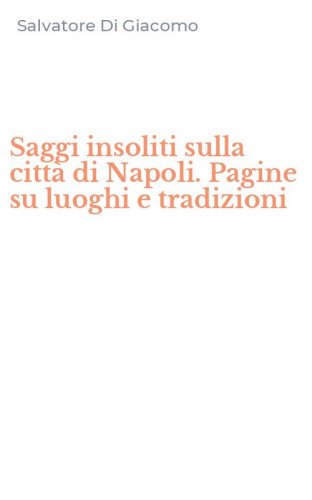 Saggi insoliti sulla citt&agrave; di Napoli. Pagine su luoghi e tradizioni