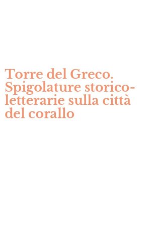 Torre del Greco. Spigolature storico-letterarie sulla citt&agrave; del corallo