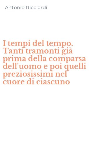 I tempi del tempo. Tanti tramonti gi&agrave; prima della comparsa dell'uomo e poi quelli preziosissimi nel cuore di ciascuno