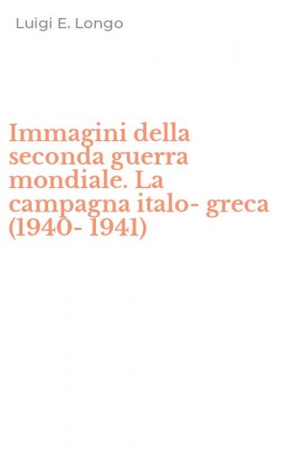 Immagini della seconda guerra mondiale. La campagna italo-greca (1940-1941)