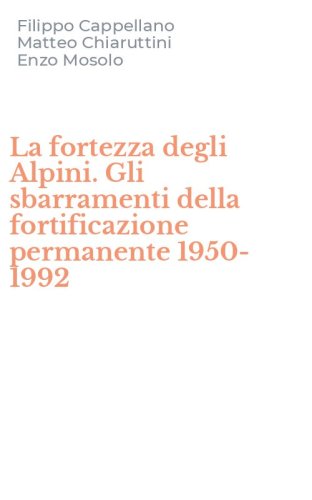 La fortezza degli Alpini. Gli sbarramenti della fortificazione permanente 1950-1992