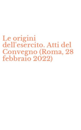 Le origini dell'esercito. Atti del Convegno (Roma, 28 febbraio 2022)
