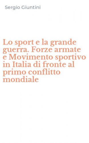 Lo sport e la grande guerra. Forze armate e Movimento sportivo in Italia di fronte al primo conflitto mondiale