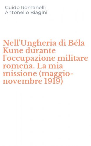Nell'Ungheria di B&eacute;la Kune durante l'occupazione militare romena. La mia missione (maggio-novembre 1919)