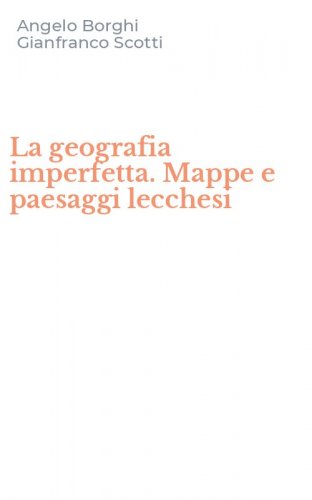 La geografia imperfetta. Mappe e paesaggi lecchesi