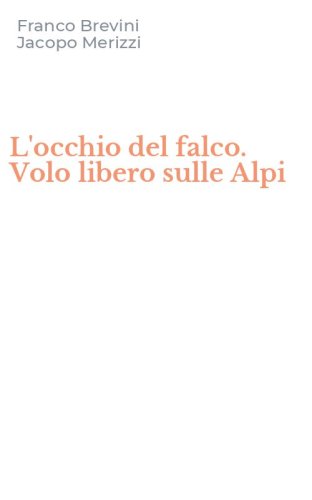 L'occhio del falco. Volo libero sulle Alpi