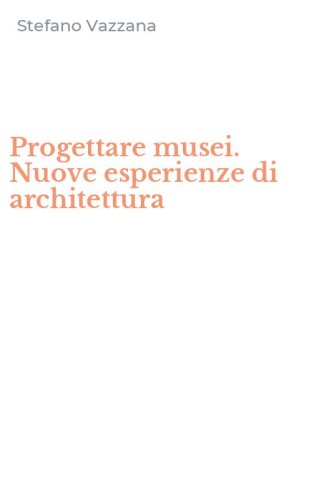 Progettare musei. Nuove esperienze di architettura