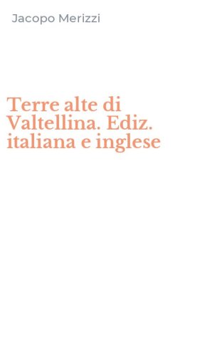 Terre alte di Valtellina. Ediz. italiana e inglese