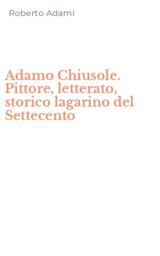 Adamo Chiusole. Pittore, letterato, storico lagarino del Settecento