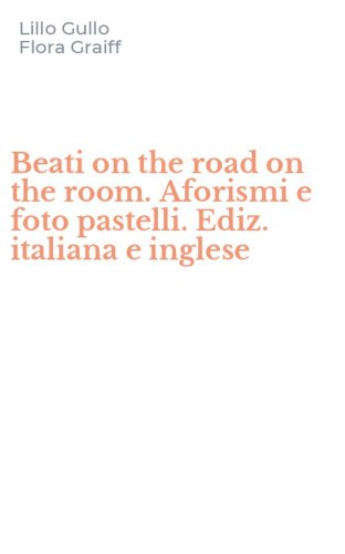 Beati on the road on the room. Aforismi e foto pastelli. Ediz. italiana e inglese