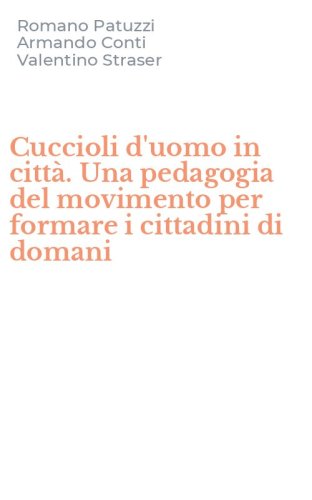 Cuccioli d'uomo in citt&agrave;. Una pedagogia del movimento per formare i cittadini di domani